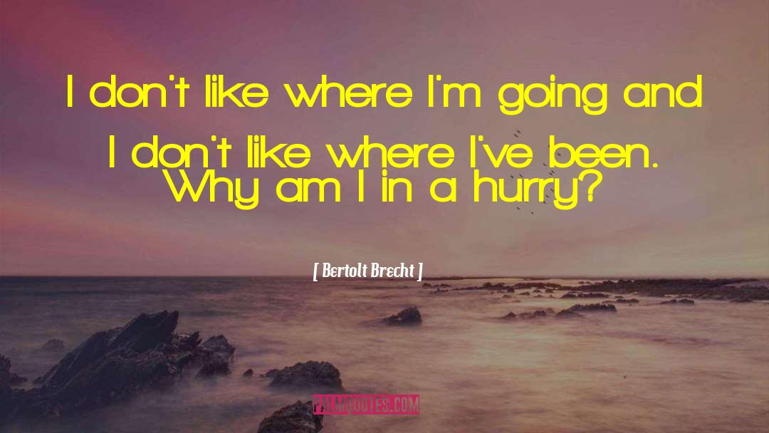 Bertolt Brecht Quotes: I don't like where I'm