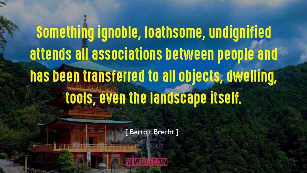 Bertolt Brecht Quotes: Something ignoble, loathsome, undignified attends