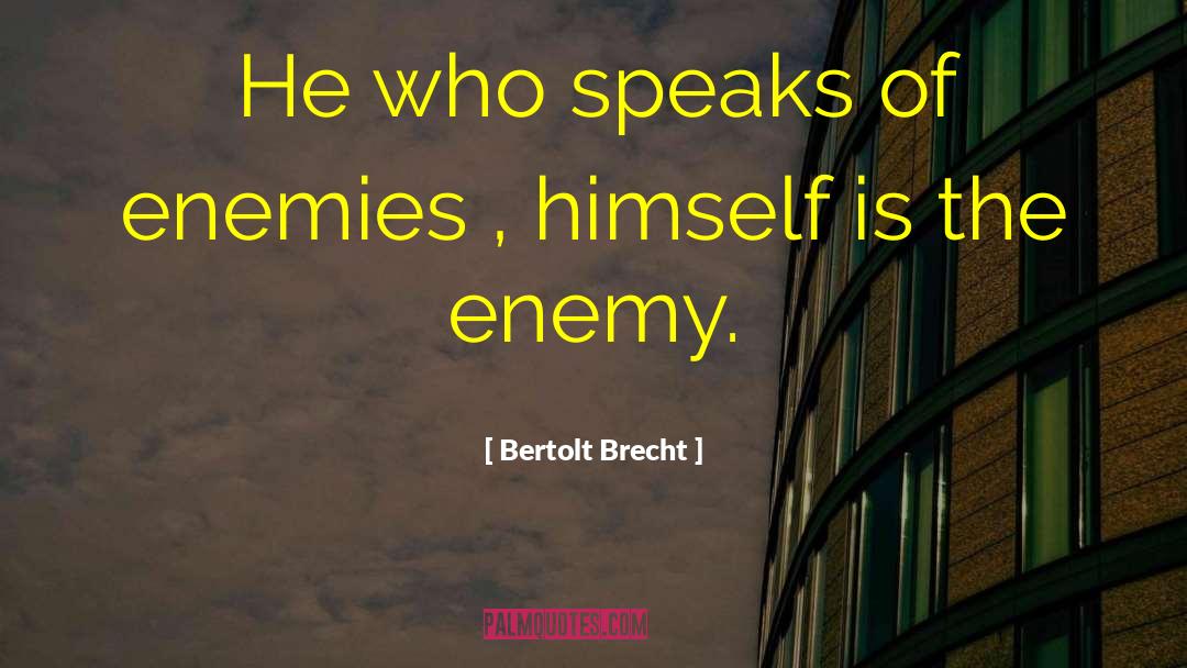 Bertolt Brecht Quotes: He who speaks of enemies