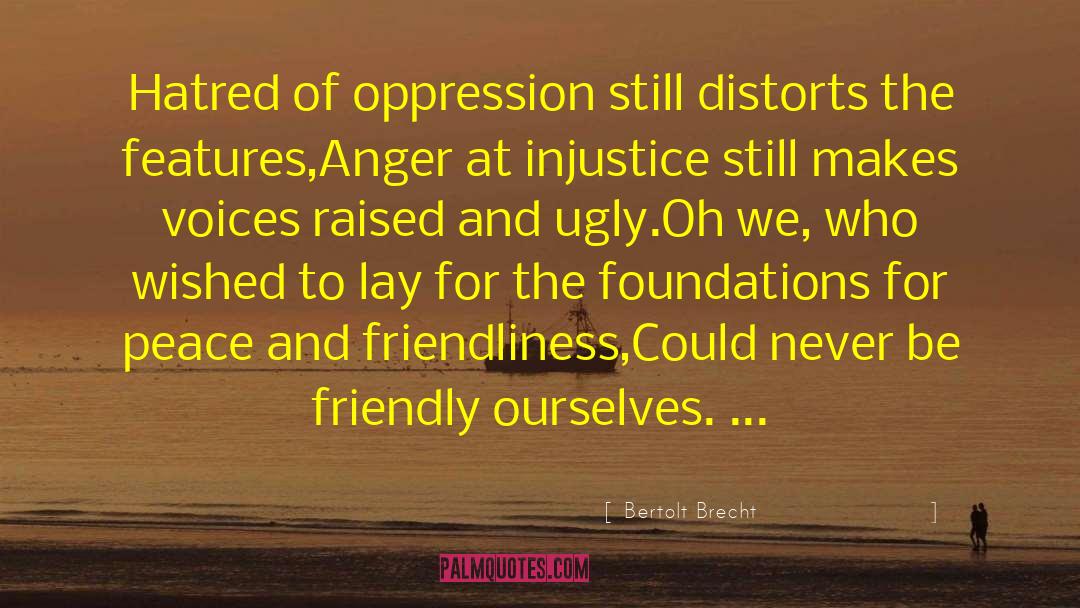 Bertolt Brecht Quotes: Hatred of oppression still distorts