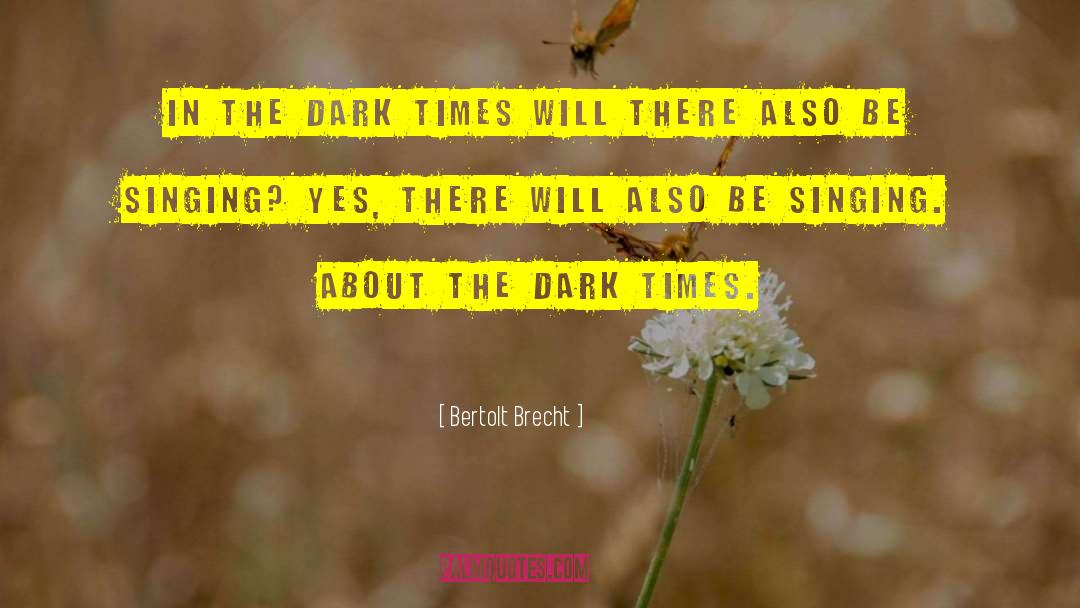 Bertolt Brecht Quotes: In the dark times Will