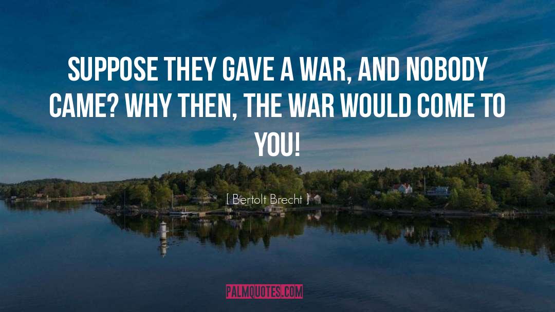 Bertolt Brecht Quotes: Suppose they gave a war,