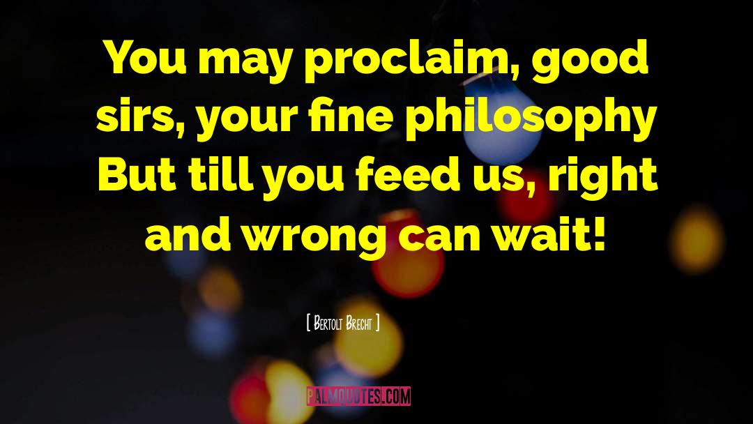 Bertolt Brecht Quotes: You may proclaim, good sirs,