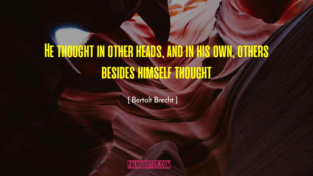 Bertolt Brecht Quotes: He thought in other heads,