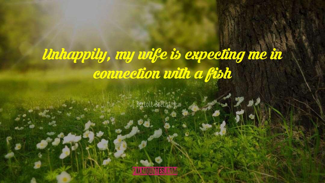 Bertolt Brecht Quotes: Unhappily, my wife is expecting