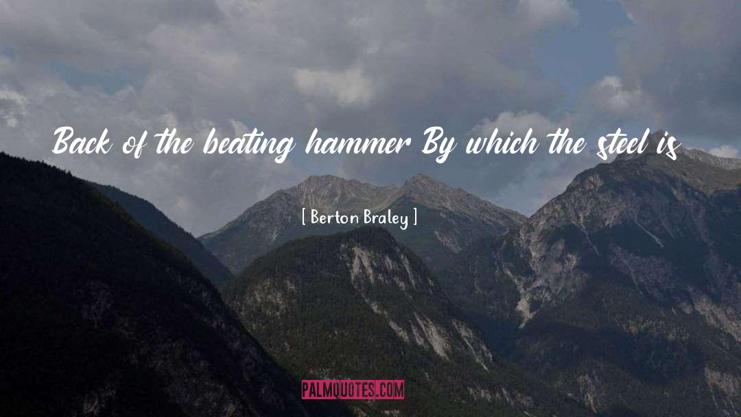 Berton Braley Quotes: Back of the beating hammer