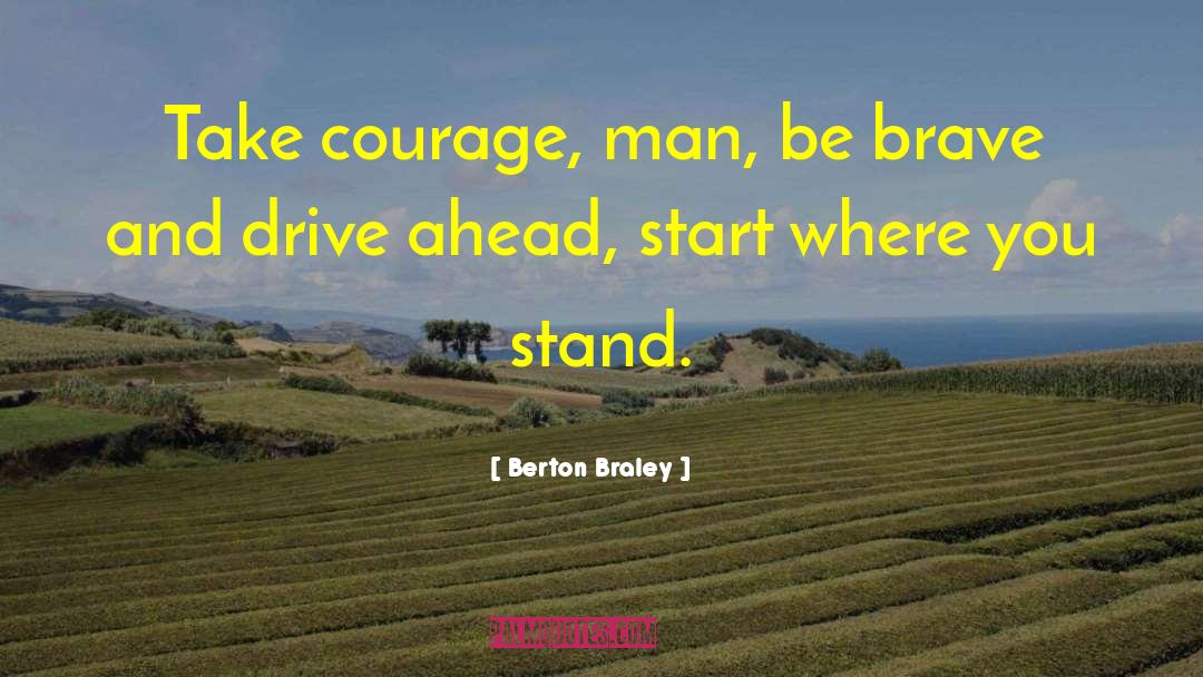 Berton Braley Quotes: Take courage, man, be brave