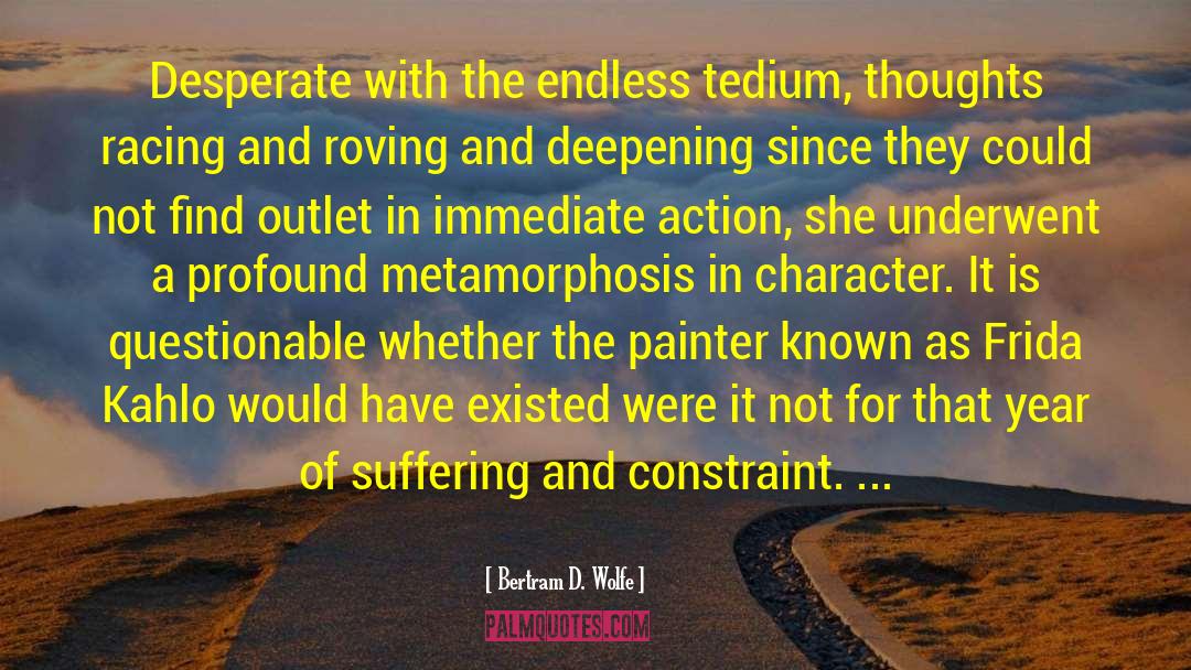 Bertram D. Wolfe Quotes: Desperate with the endless tedium,