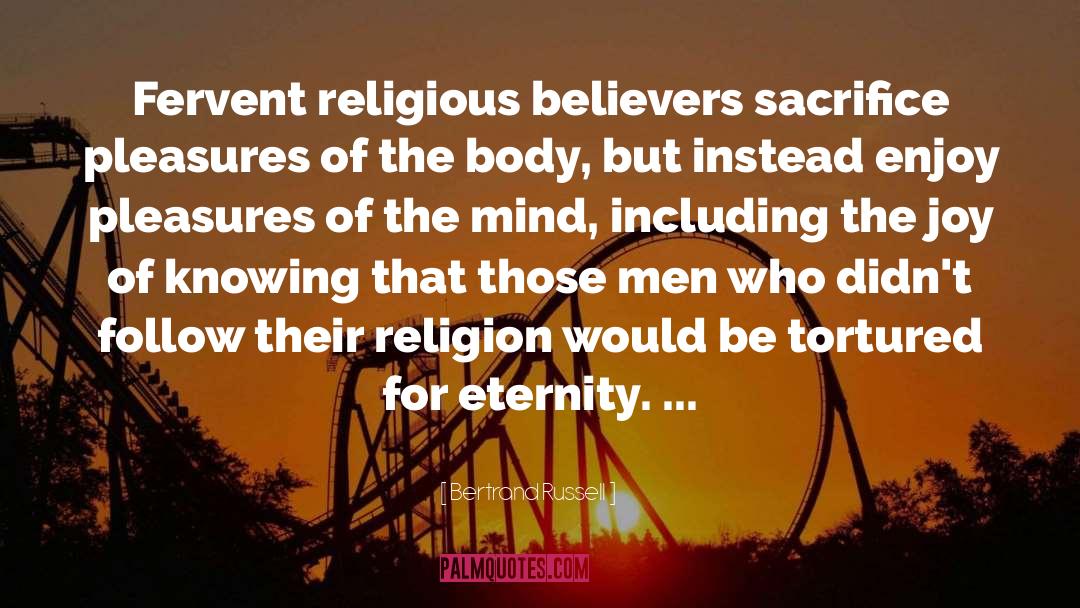 Bertrand Russell Quotes: Fervent religious believers sacrifice pleasures
