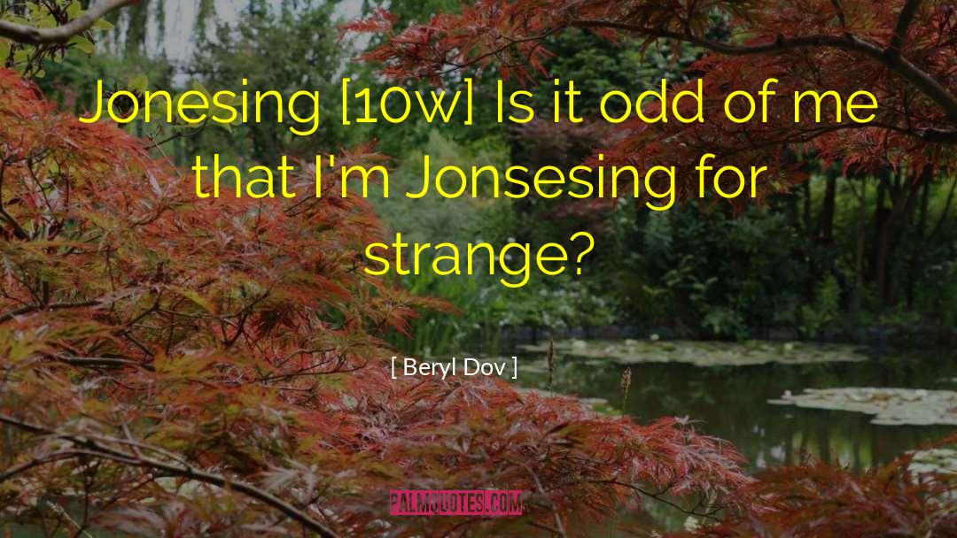 Beryl Dov Quotes: Jonesing [10w] <br />Is it