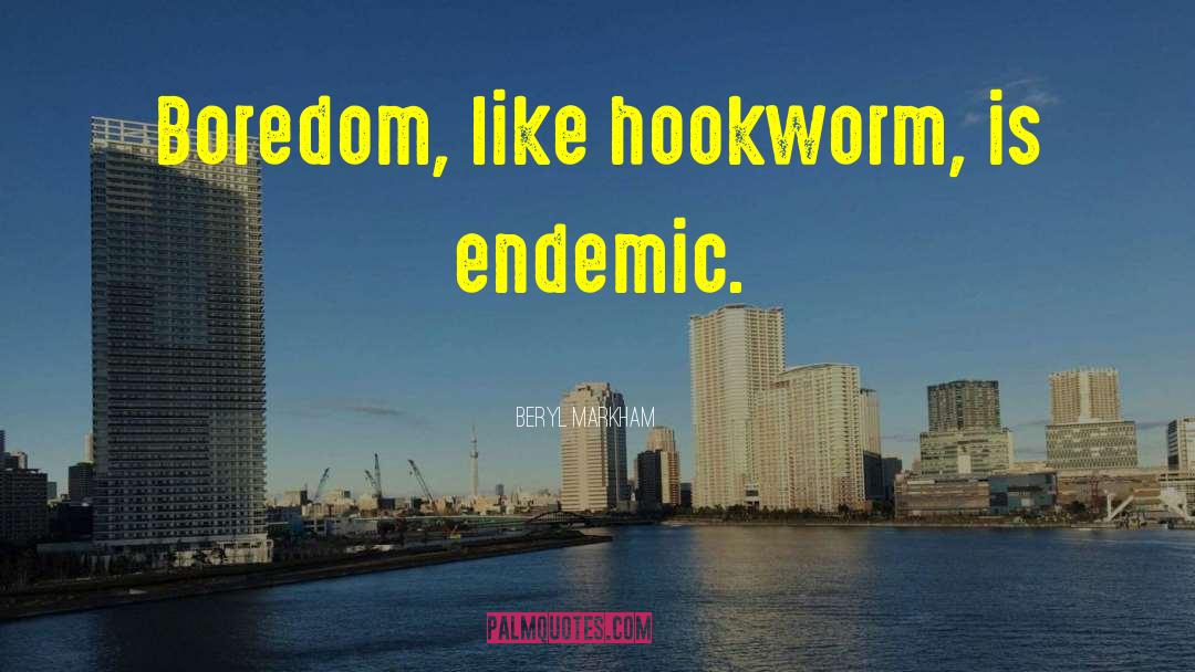 Beryl Markham Quotes: Boredom, like hookworm, is endemic.