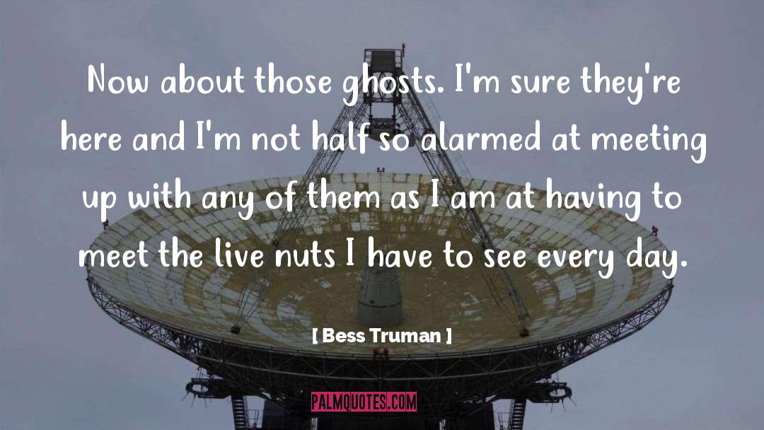 Bess Truman Quotes: Now about those ghosts. I'm