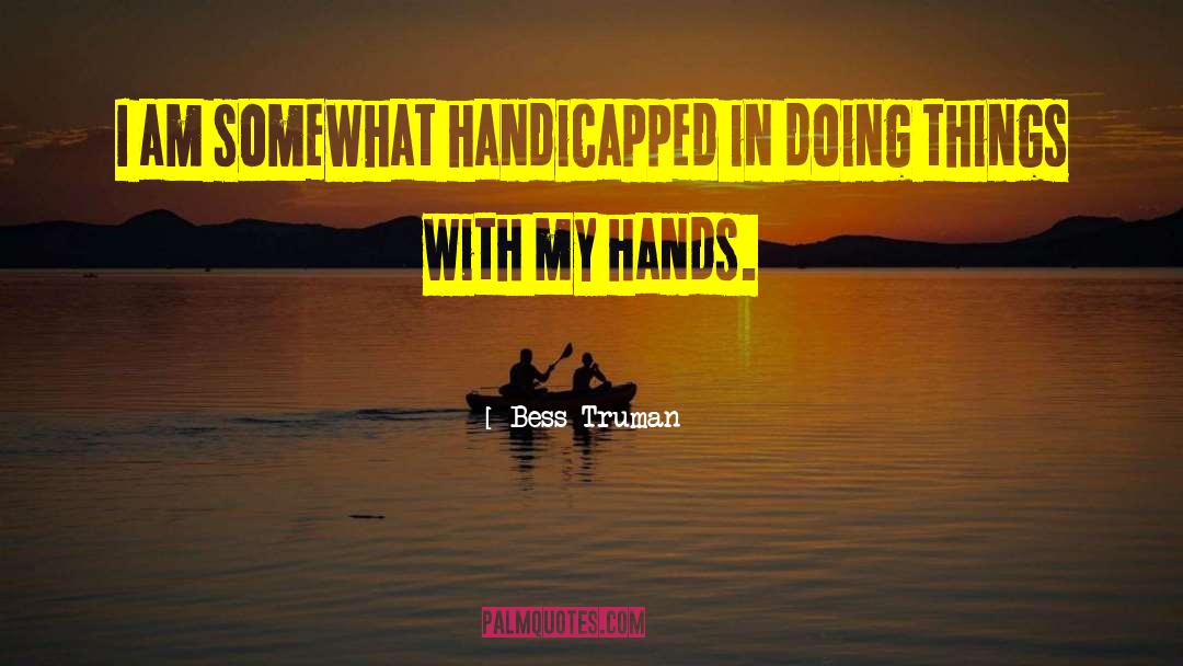 Bess Truman Quotes: I am somewhat handicapped in