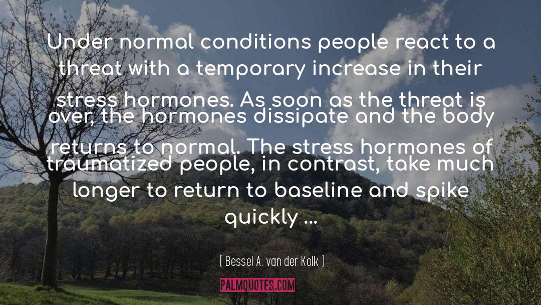 Bessel A. Van Der Kolk Quotes: Under normal conditions people react