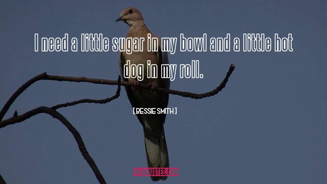 Bessie Smith Quotes: I need a little sugar