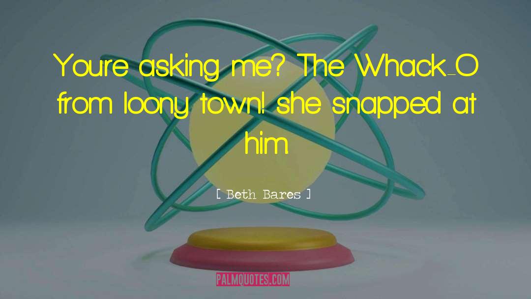 Beth Bares Quotes: You're asking me? The Whack-O