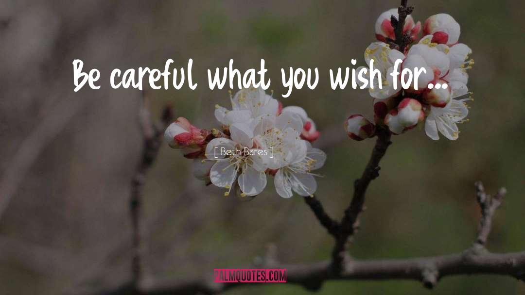 Beth Bares Quotes: Be careful what you wish