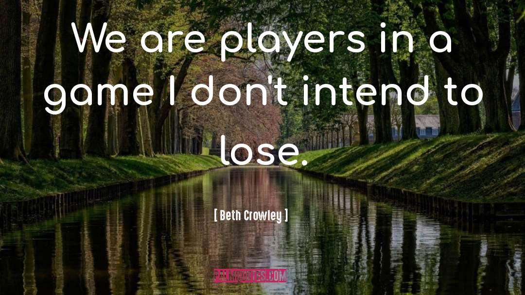 Beth Crowley Quotes: We are players in a