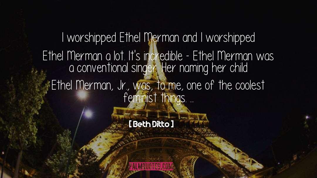 Beth Ditto Quotes: I worshipped Ethel Merman and