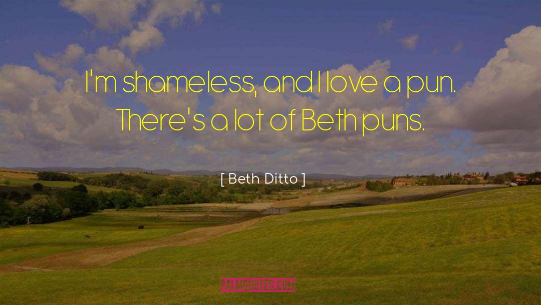 Beth Ditto Quotes: I'm shameless, and I love