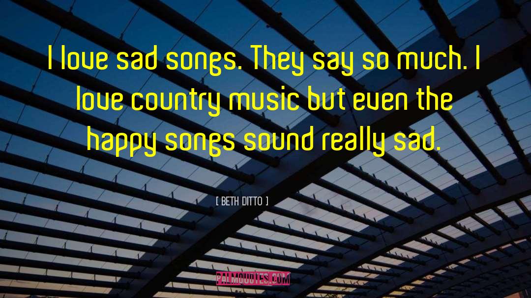 Beth Ditto Quotes: I love sad songs. They