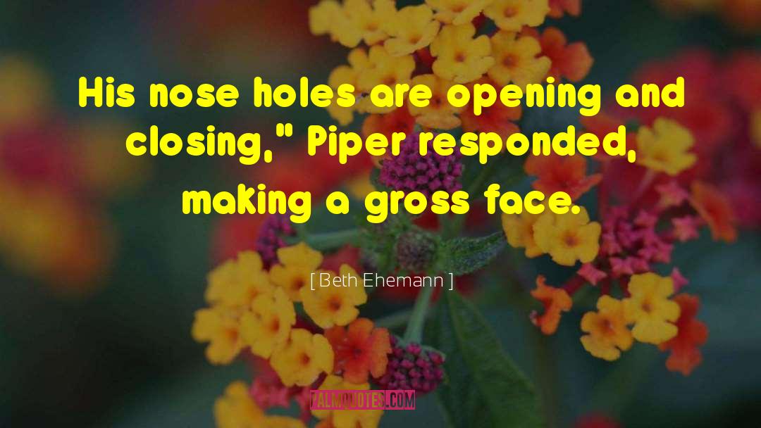 Beth Ehemann Quotes: His nose holes are opening