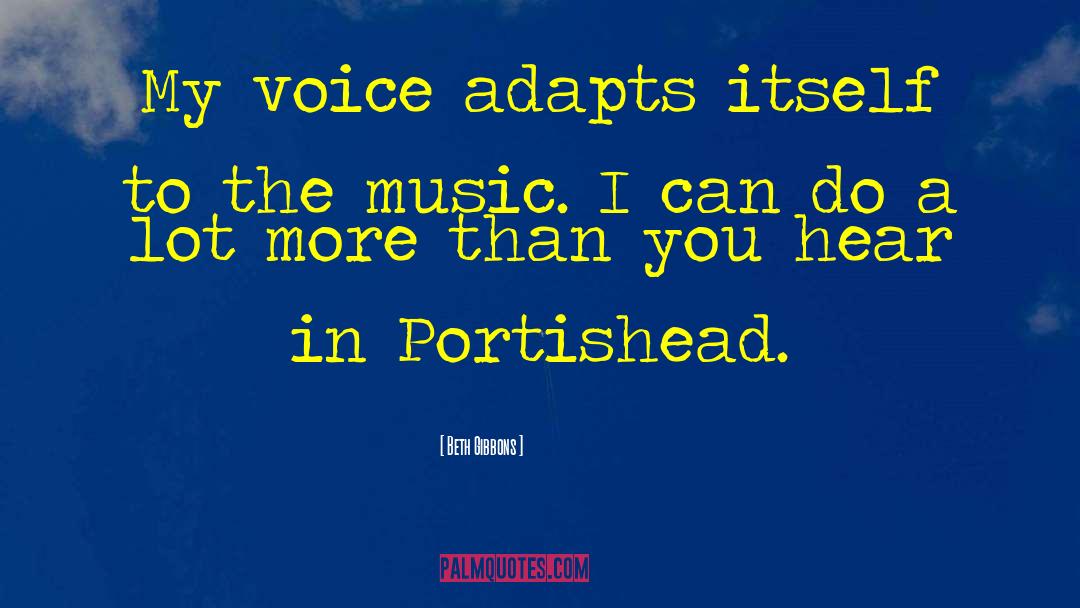 Beth Gibbons Quotes: My voice adapts itself to