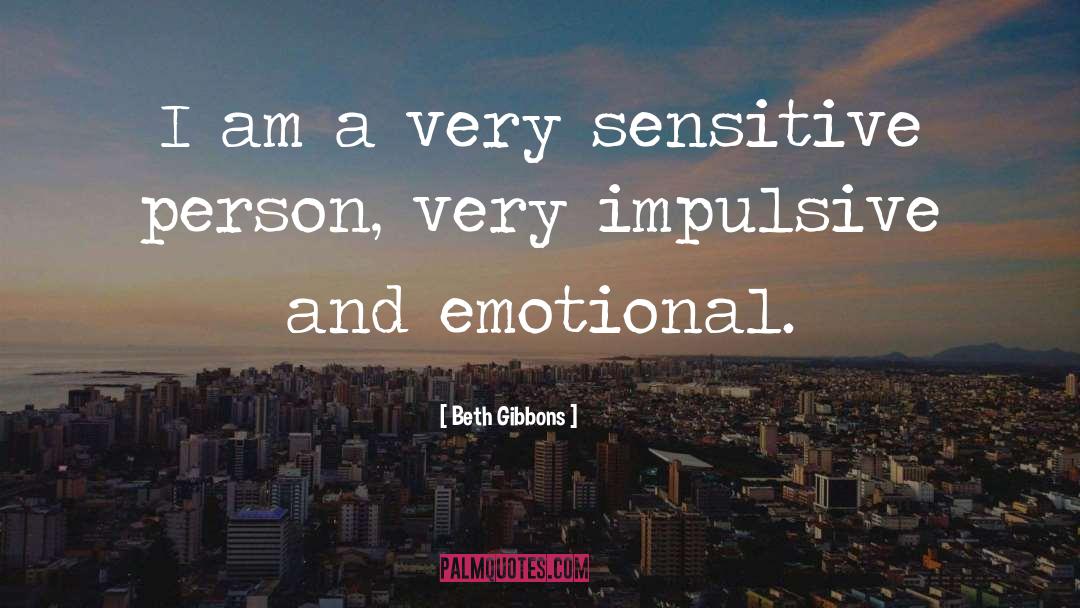 Beth Gibbons Quotes: I am a very sensitive