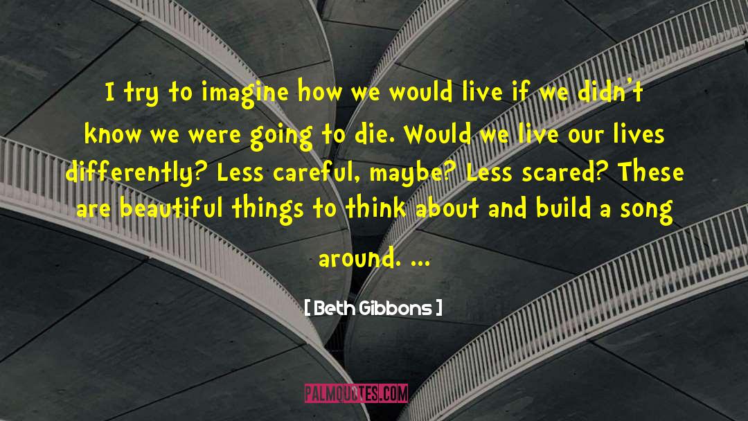 Beth Gibbons Quotes: I try to imagine how