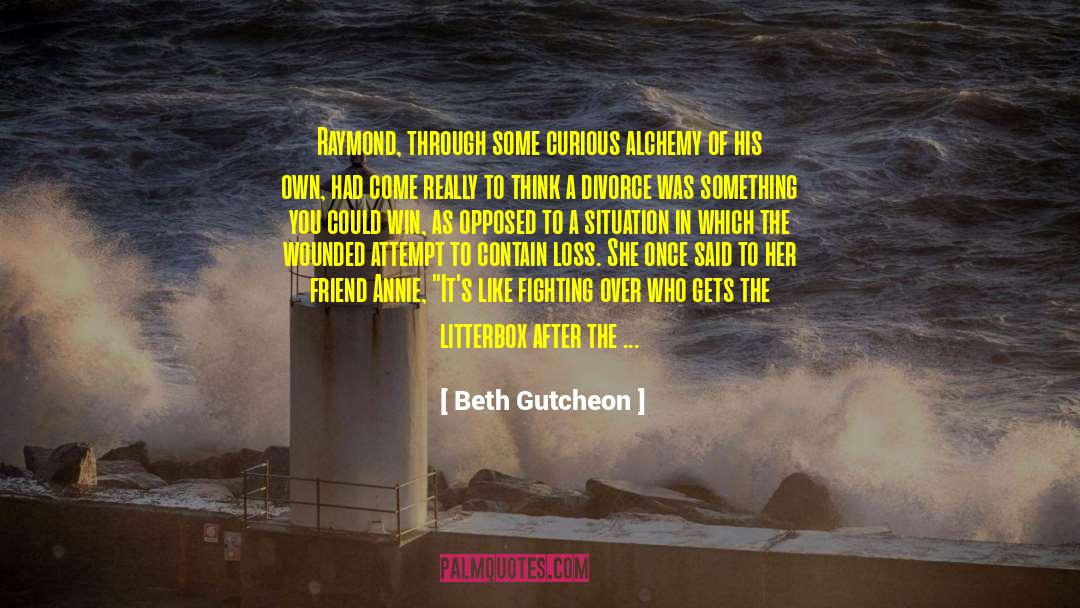 Beth Gutcheon Quotes: Raymond, through some curious alchemy