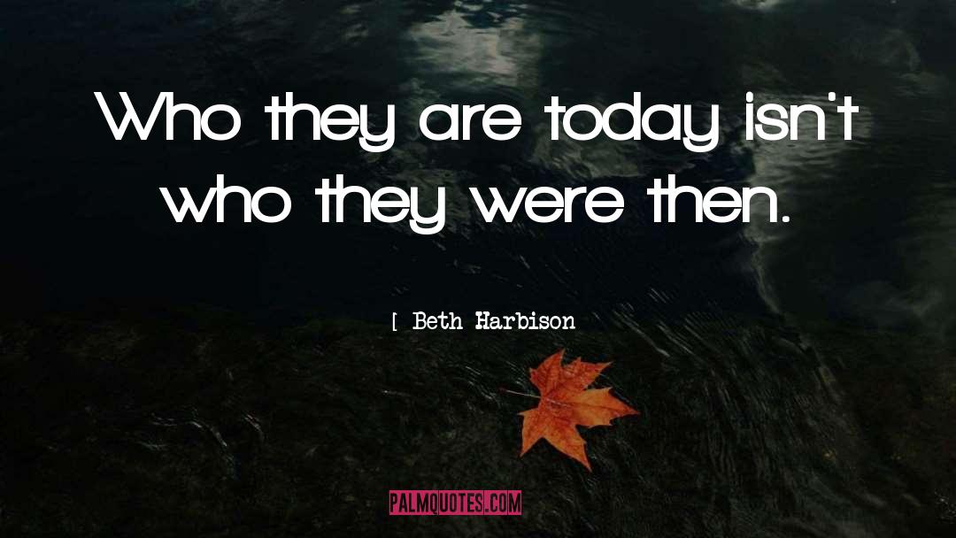 Beth Harbison Quotes: Who they are today isn't