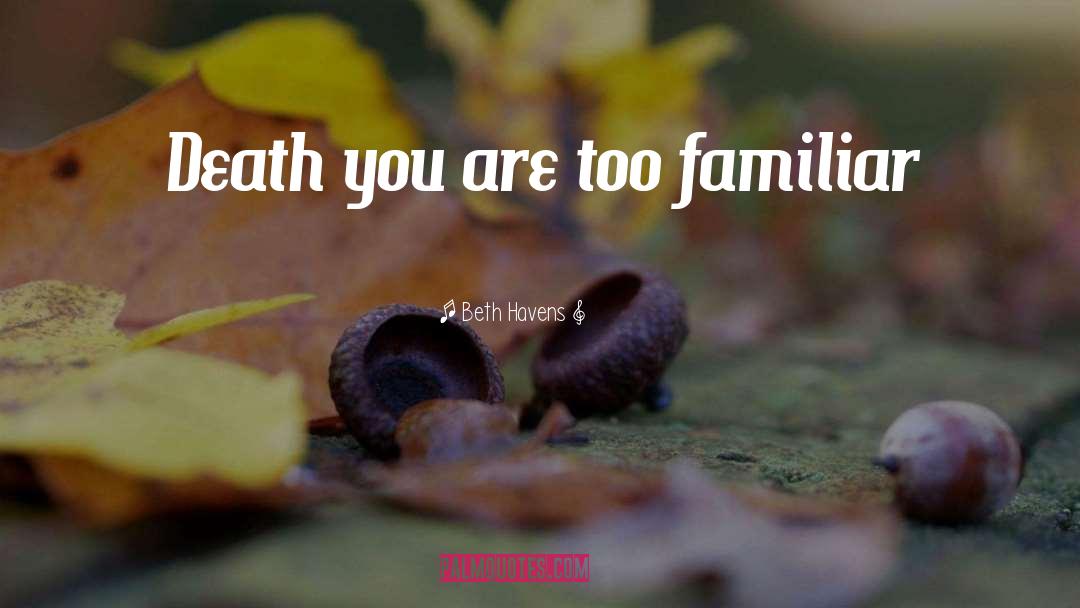 Beth Havens Quotes: Death you are too familiar