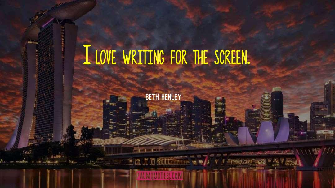 Beth Henley Quotes: I love writing for the