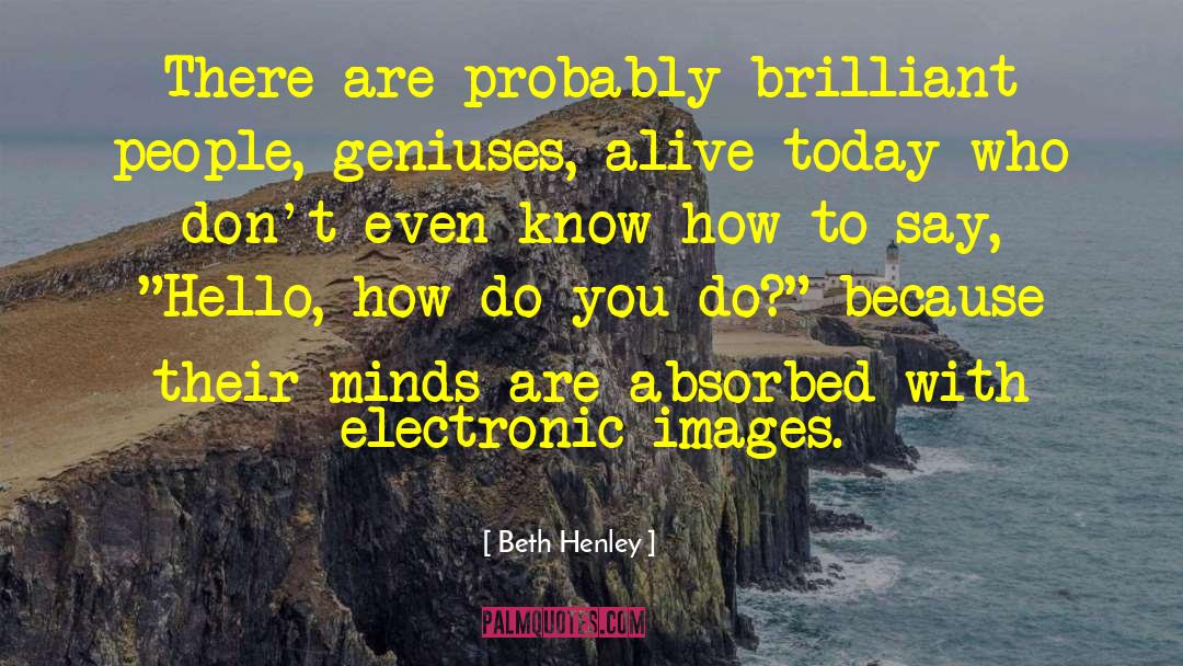 Beth Henley Quotes: There are probably brilliant people,