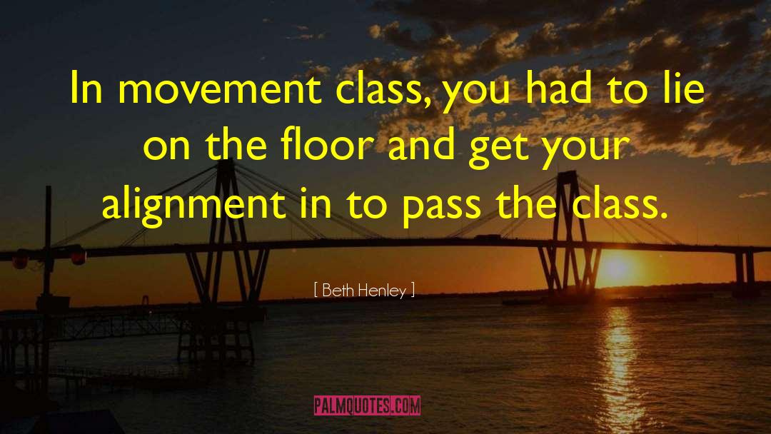 Beth Henley Quotes: In movement class, you had