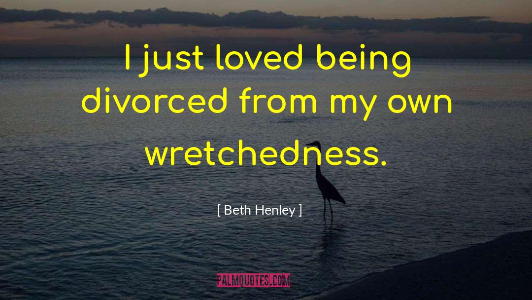 Beth Henley Quotes: I just loved being divorced