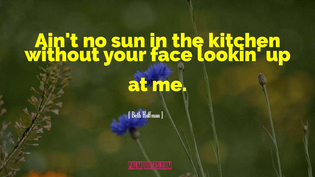 Beth Hoffman Quotes: Ain't no sun in the