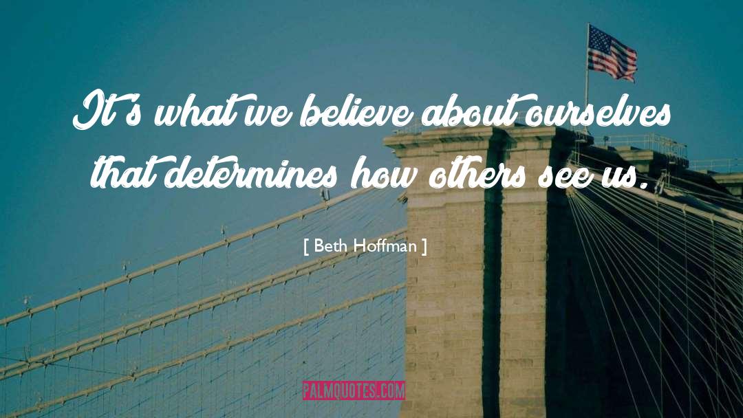 Beth Hoffman Quotes: It's what we believe about