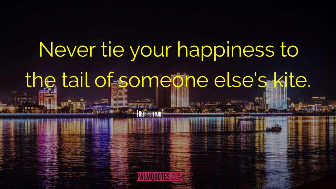 Beth Hoffman Quotes: Never tie your happiness to