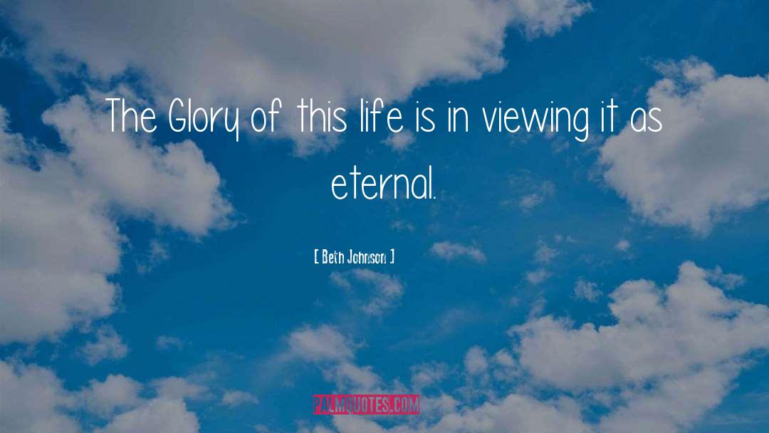 Beth Johnson Quotes: The Glory of this life