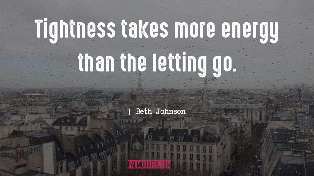 Beth Johnson Quotes: Tightness takes more energy than