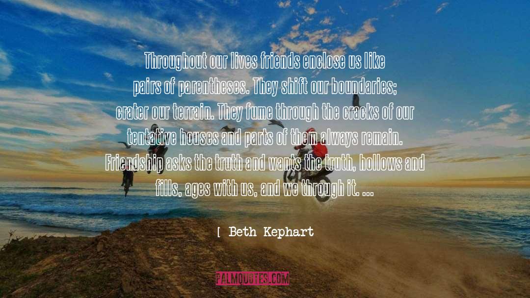 Beth Kephart Quotes: Throughout our lives friends enclose