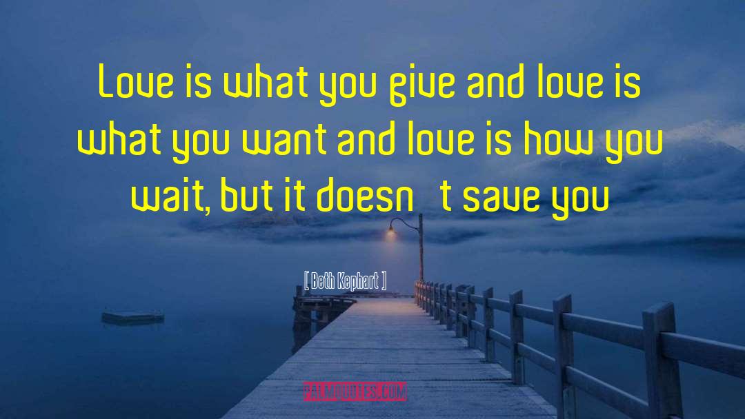 Beth Kephart Quotes: Love is what you give