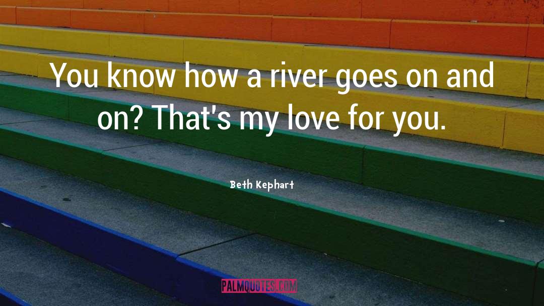 Beth Kephart Quotes: You know how a river