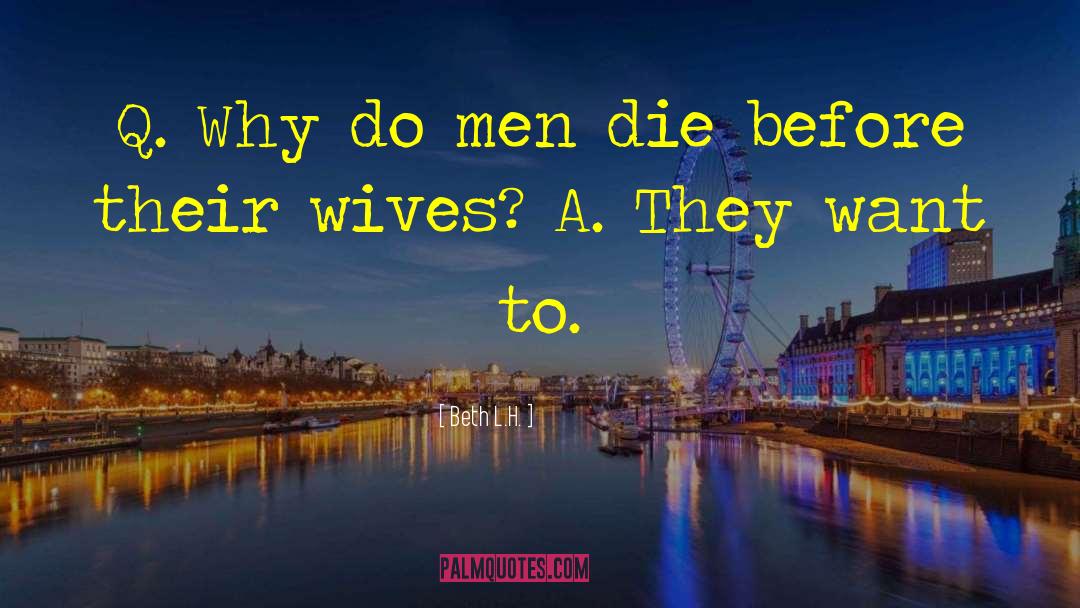 Beth L.H. Quotes: Q. Why do men die