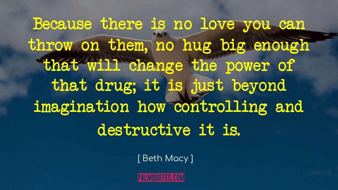 Beth Macy Quotes: Because there is no love