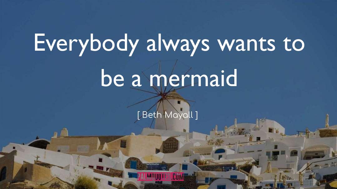 Beth Mayall Quotes: Everybody always wants to be