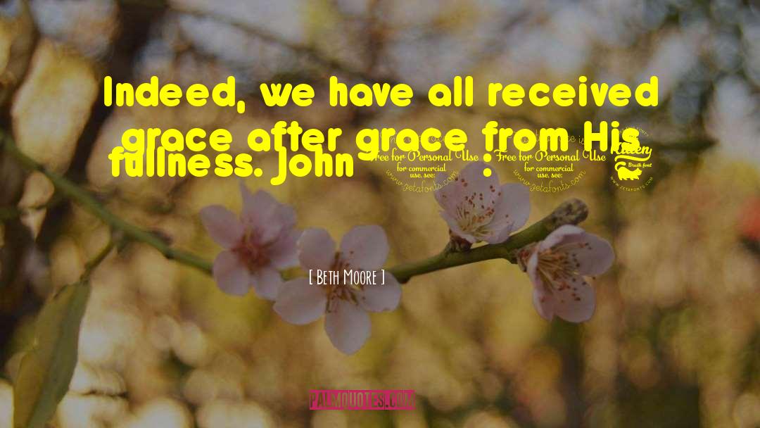 Beth Moore Quotes: Indeed, we have all received