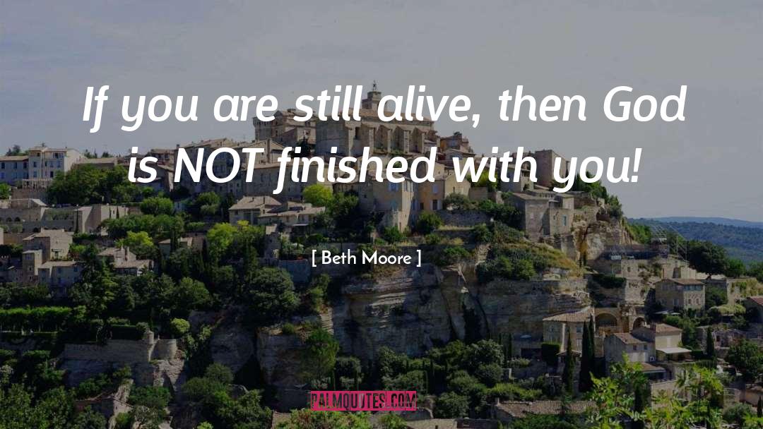 Beth Moore Quotes: If you are still alive,