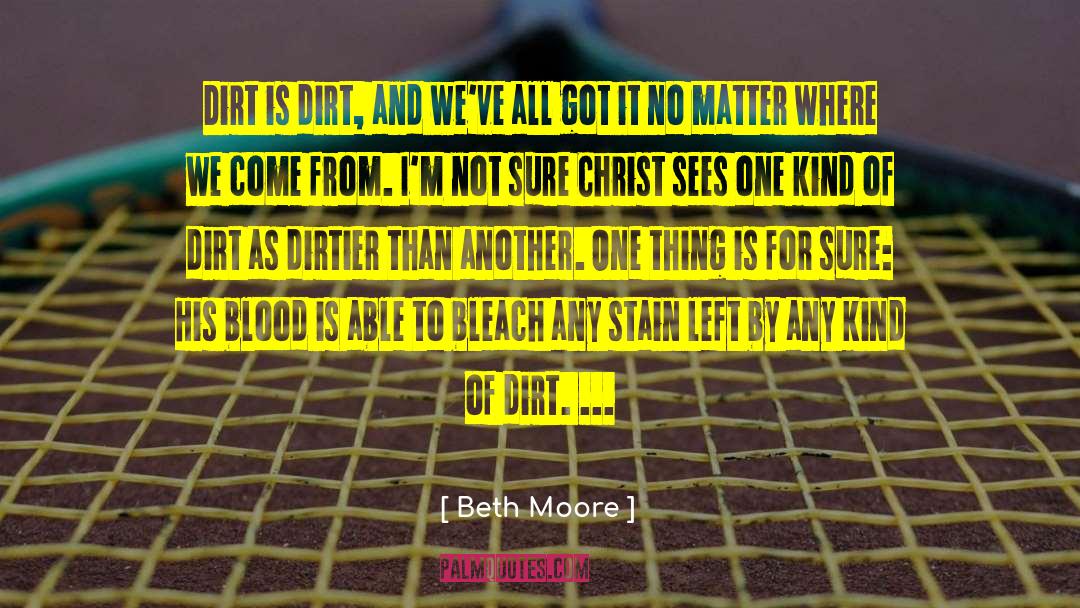 Beth Moore Quotes: Dirt is dirt, and we've